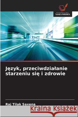 Jezyk, przeciwdzialanie starzeniu sie i zdrowie Saxena, Raj Tilak 9786208680312 Wydawnictwo Nasza Wiedza