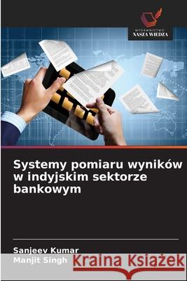 Systemy pomiaru wyników w indyjskim sektorze bankowym Kumar, Sanjeev, Singh, Manjit 9786208681142