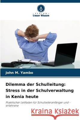 Dilemma der Schulleitung: Stress in der Schulverwaltung in Kenia heute Yambo, John M. 9786208681289 Verlag Unser Wissen