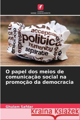 O papel dos meios de comunicação social na promoção da democracia Safdar, Ghulam 9786208682705