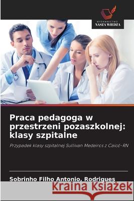 Praca pedagoga w przestrzeni pozaszkolnej: klasy szpitalne Antonio, Rodrigues, Sobrinho Filho 9786208683085