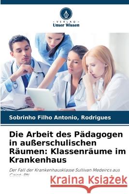 Die Arbeit des Pädagogen in außerschulischen Räumen: Klassenräume im Krankenhaus Antonio, Rodrigues, Sobrinho Filho 9786208683092