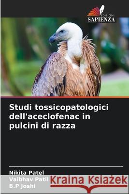 Studi tossicopatologici dell'aceclofenac in pulcini di razza Patel, Nikita, Patil, Vaibhav, Joshi, B.P 9786208683795