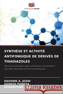 SYNTHÈSE ET ACTIVITÉ ANTIFONGIQUE DE DÉRIVÉS DE THIADIAZOLES JOSHI, KAUSHIK     A., Pandya, Jignesh, Jadav, Ghanshyam 9786208683894