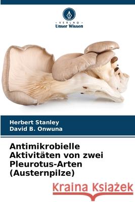 Antimikrobielle Aktivitäten von zwei Pleurotus-Arten (Austernpilze) Stanley, Herbert, B. Onwuna, David 9786208684273 Verlag Unser Wissen