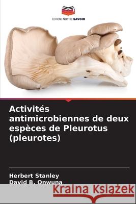 Activités antimicrobiennes de deux espèces de Pleurotus (pleurotes) Stanley, Herbert, B. Onwuna, David 9786208684310 Editions Notre Savoir