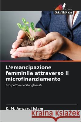 L'emancipazione femminile attraverso il microfinanziamento Islam, K. M. Anwarul 9786208684785
