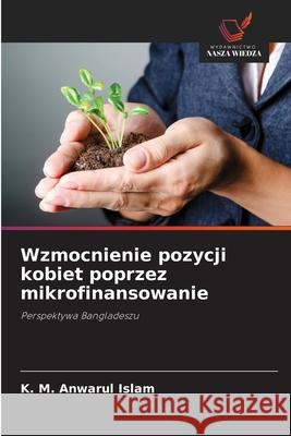 Wzmocnienie pozycji kobiet poprzez mikrofinansowanie Islam, K. M. Anwarul 9786208684792