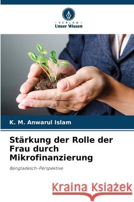 Stärkung der Rolle der Frau durch Mikrofinanzierung Islam, K. M. Anwarul 9786208684822