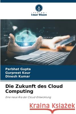 Die Zukunft des Cloud Computing Gupta, Parbhat, Kour, Gurpreet, Kumar, Dinesh 9786208685201 Verlag Unser Wissen