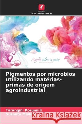 Pigmentos por micróbios utilizando matérias-primas de origem agroindustrial Korumilli, Tarangini, Mishra, Susmita 9786208685232