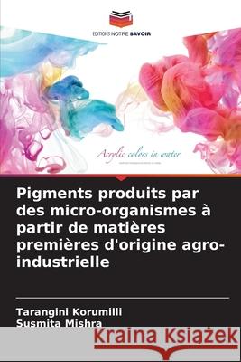 Pigments produits par des micro-organismes à partir de matières premières d'origine agro-industrielle Korumilli, Tarangini, Mishra, Susmita 9786208685249