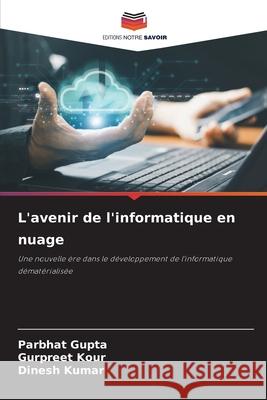 L'avenir de l'informatique en nuage Gupta, Parbhat, Kour, Gurpreet, Kumar, Dinesh 9786208685331 Editions Notre Savoir