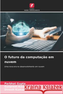O futuro da computação em nuvem Gupta, Parbhat, Kour, Gurpreet, Kumar, Dinesh 9786208685362 Edições Nosso Conhecimento