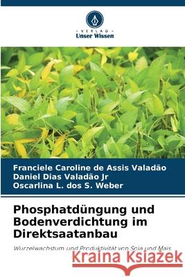 Phosphatdüngung und Bodenverdichtung im Direktsaatanbau de Assis Valadão, Franciele Caroline, Valadão Jr, Daniel Dias, dos S. Weber, Oscarlina L. 9786208685577