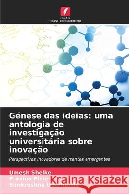 Génese das ideias: uma antologia de investigação universitária sobre inovação Shelke, Umesh, Piste, Pravina, Ubarhande, Shrikrushna 9786208686093