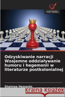 Odzyskiwanie narracji Wzajemne oddzialywanie humoru i hegemonii w literaturze postkolonialnej Hassanin, Shaimaa 9786208687687