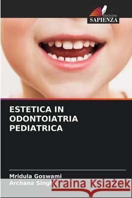 ESTETICA IN ODONTOIATRIA PEDIATRICA Goswami, Mridula, Singh, Archana 9786208688370
