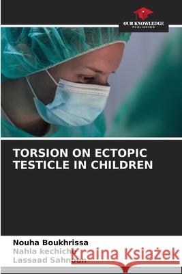 TORSION ON ECTOPIC TESTICLE IN CHILDREN Boukhrissa, Nouha, kechiche, Nahla, Sahnoun, Lassaad 9786208688769