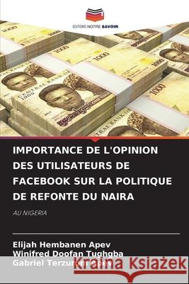 IMPORTANCE DE L'OPINION DES UTILISATEURS DE FACEBOOK SUR LA POLITIQUE DE REFONTE DU NAIRA APEV, Elijah Hembanen, Tughgba, Winifred Doofan, Apev, Gabriel Terzurum 9786208689322