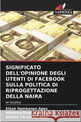 SIGNIFICATO DELL'OPINIONE DEGLI UTENTI DI FACEBOOK SULLA POLITICA DI RIPROGETTAZIONE DELLA NAIRA APEV, Elijah Hembanen, Tughgba, Winifred Doofan, Apev, Gabriel Terzurum 9786208689353