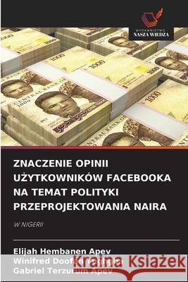 ZNACZENIE OPINII U YTKOWNIKÓW FACEBOOKA NA TEMAT POLITYKI PRZEPROJEKTOWANIA NAIRA APEV, Elijah Hembanen, Tughgba, Winifred Doofan, Apev, Gabriel Terzurum 9786208689377