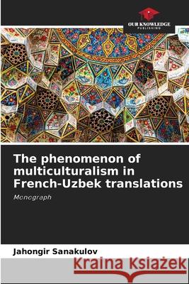 The phenomenon of multiculturalism in French-Uzbek translations Sanakulov, Jahongir 9786208689964 Our Knowledge Publishing