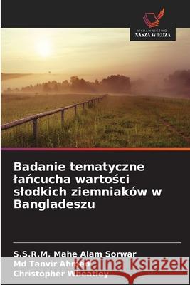 Badanie tematyczne lancucha wartosci slodkich ziemniaków w Bangladeszu Sorwar, S.S.R.M. Mahe Alam, Ahmed, Md Tanvir, Wheatley, Christopher 9786208690175