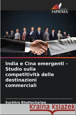 India e Cina emergenti - Studio sulla competitività delle destinazioni commerciali Bhattacharjee, Suchitra 9786208691240