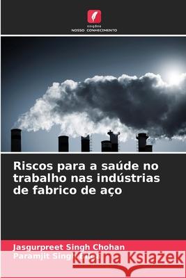Riscos para a sa?de no trabalho nas ind?strias de fabrico de a?o Jasgurpreet Singh Chohan Paramjit Singh Bilga 9786208692162