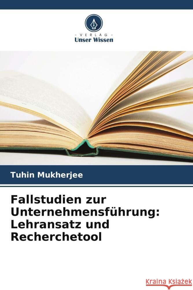 Fallstudien zur Unternehmensführung: Lehransatz und Recherchetool Mukherjee, Tuhin 9786208692315