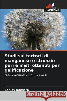 Studi sui tartrati di manganese e stronzio puri e misti ottenuti per gelificazione Kansara, Sanjay 9786208692643