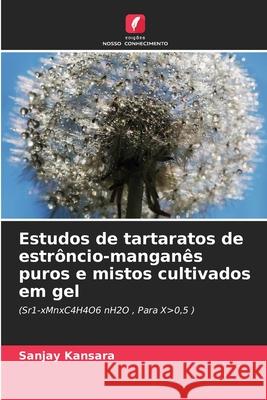 Estudos de tartaratos de estrôncio-manganês puros e mistos cultivados em gel Kansara, Sanjay 9786208692728