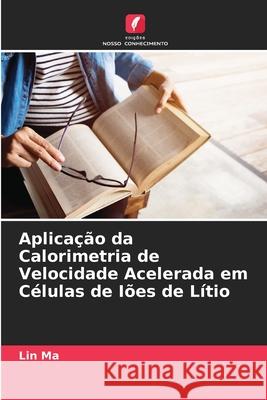 Aplicação da Calorimetria de Velocidade Acelerada em Células de Iões de Lítio Ma, Lin 9786208693565 Edições Nosso Conhecimento