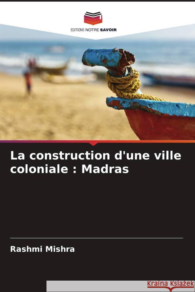 La construction d'une ville coloniale : Madras Mishra, Rashmi 9786208694319