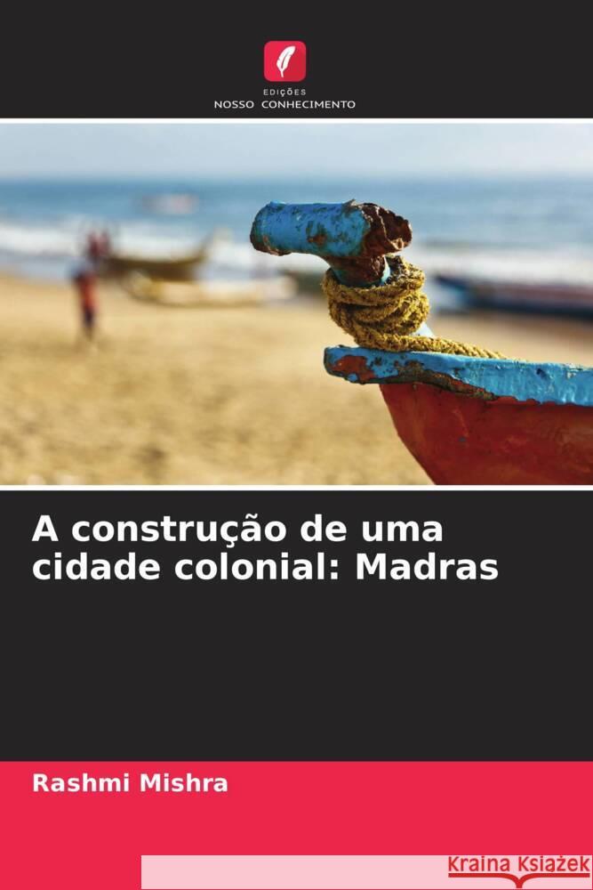 A construção de uma cidade colonial: Madras Mishra, Rashmi 9786208694388