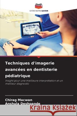Techniques d'imagerie avancées en dentisterie pédiatrique Macwan, Chirag, Deshpande, Anshula 9786208694494