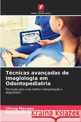 Técnicas avançadas de imagiologia em Odontopediatria Macwan, Chirag, Deshpande, Anshula 9786208694524