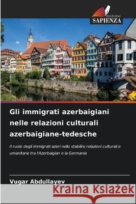 Gli immigrati azerbaigiani nelle relazioni culturali azerbaigiane-tedesche Abdullayev, Vugar 9786208695194