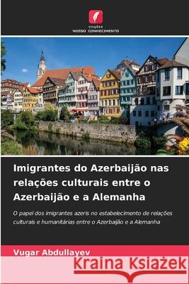 Imigrantes do Azerbaijão nas relações culturais entre o Azerbaijão e a Alemanha Abdullayev, Vugar 9786208695330