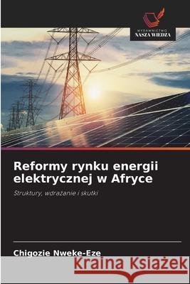 Reformy rynku energii elektrycznej w Afryce Nweke-Eze, Chigozie 9786208695613 Wydawnictwo Nasza Wiedza