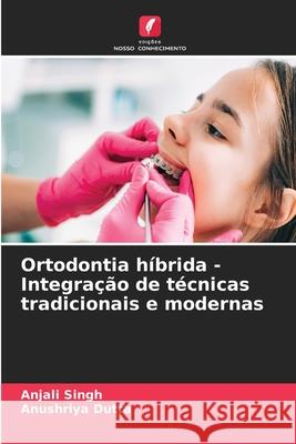 Ortodontia híbrida - Integração de técnicas tradicionais e modernas Singh, Anjali, Dutta, Anushriya 9786208695668