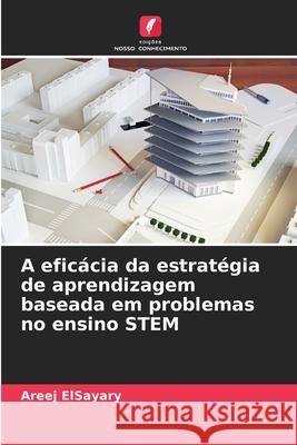 A eficácia da estratégia de aprendizagem baseada em problemas no ensino STEM ElSayary, Areej 9786208695972