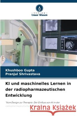 KI und maschinelles Lernen in der radiopharmazeutischen Entwicklung Gupta, Khushboo, Shrivastava, Pranjul 9786208698539