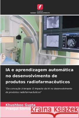 IA e aprendizagem automática no desenvolvimento de produtos radiofarmacêuticos Gupta, Khushboo, Shrivastava, Pranjul 9786208698553