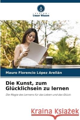 Die Kunst, zum Glücklichsein zu lernen López Arellán, Mauro Florencio 9786208698720