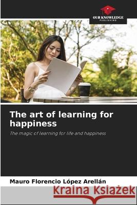 The art of learning for happiness López Arellán, Mauro Florencio 9786208698737