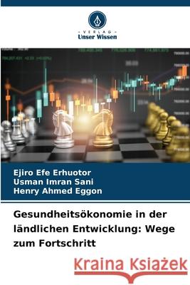 Gesundheitsökonomie in der ländlichen Entwicklung: Wege zum Fortschritt ERHUOTOR, EJIRO EFE, SANI, USMAN IMRAN, EGGON, HENRY AHMED 9786208699079