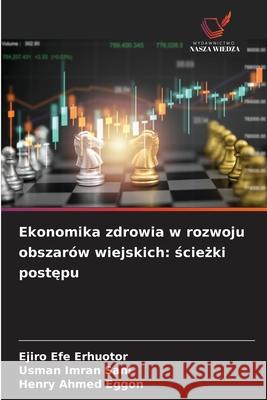 Ekonomika zdrowia w rozwoju obszar?w wiejskich: ścieżki postępu Ejiro Efe Erhuotor Usman Imran Sani Henry Ahmed Eggon 9786208699086
