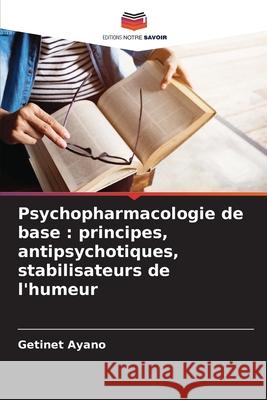 Psychopharmacologie de base : principes, antipsychotiques, stabilisateurs de l'humeur Ayano, Getinet 9786208699697